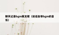 聊天记录bgm英文歌(说话自带bgm的音乐)