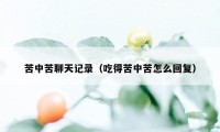 苦中苦聊天记录（吃得苦中苦怎么回复）