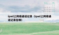ipad上网络通话记录(ipad上网络通话记录在哪)