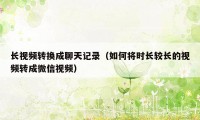 长视频转换成聊天记录(如何将时长较长的视频转成微信视频)