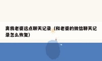 离我老婆远点聊天记录（和老婆的微信聊天记录怎么恢复）