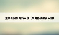 重装断网黑客仍入侵(路由器被黑客入侵)