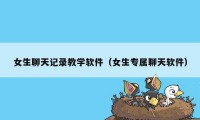 女生聊天记录教学软件（女生专属聊天软件）
