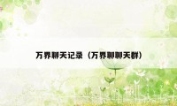 万界聊天记录(万界聊聊天群)