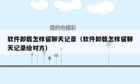 软件卸载怎样留聊天记录（软件卸载怎样留聊天记录给对方）