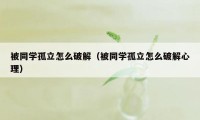 被同学孤立怎么破解（被同学孤立怎么破解心理）
