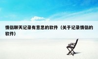 情侣聊天记录有意思的软件（关于记录情侣的软件）