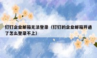 钉钉企业邮箱无法登录(钉钉的企业邮箱开通了怎么登录不上)
