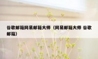 谷歌邮箱网易邮箱大师(网易邮箱大师 谷歌邮箱)