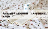 类似北方绝境的游戏破解版(北方绝境破解版无敌版)