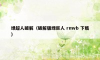 绿超人破解（破解版绿巨人 rmvb 下载）