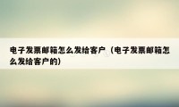 电子发票邮箱怎么发给客户（电子发票邮箱怎么发给客户的）