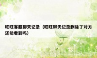 旺旺客服聊天记录（旺旺聊天记录删除了对方还能看到吗）