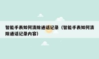 智能手表如何清除通话记录（智能手表如何清除通话记录内容）