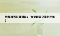 恢复聊天记录到ios(恢复聊天记录到手机)