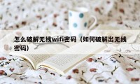 怎么破解无线wifi密码（如何破解出无线密码）
