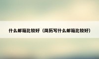 什么邮箱比较好（简历写什么邮箱比较好）