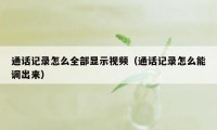 通话记录怎么全部显示视频（通话记录怎么能调出来）