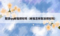 取消qq邮箱授权码（邮箱怎样取消授权码）