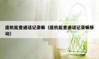 座机能查通话记录嘛(座机能查通话记录嘛移动)