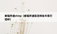 邮箱开通stmp(邮箱开通后怎样给大家打招呼)