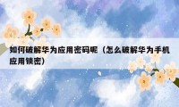 如何破解华为应用密码呢(怎么破解华为手机应用锁密)