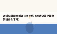 通话记录能查到备注名字吗(通话记录中能查到说什么了吗)