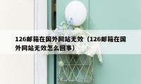 126邮箱在国外网站无效(126邮箱在国外网站无效怎么回事)
