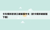 卡车模拟欧洲三破解版中文（欧卡模拟破解版下载）