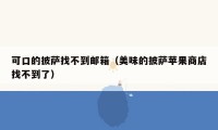 可口的披萨找不到邮箱(美味的披萨苹果商店找不到了)