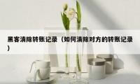 黑客清除转账记录(如何清除对方的转账记录)