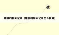 错删的聊天记录(错删的聊天记录怎么恢复)