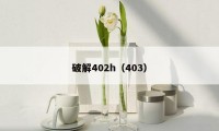 破解402h（403）