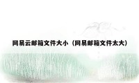 网易云邮箱文件大小（网易邮箱文件太大）