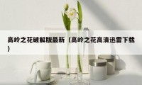 高岭之花破解版最新（高岭之花高清迅雷下载）