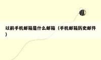 以前手机邮箱是什么邮箱（手机邮箱历史邮件）