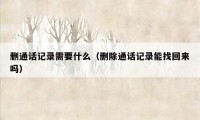 删通话记录需要什么（删除通话记录能找回来吗）