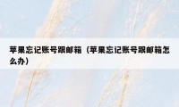 苹果忘记账号跟邮箱（苹果忘记账号跟邮箱怎么办）