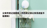 公安开房记录删除(开的房记录公安系统能不能删除)