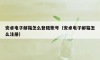 安卓电子邮箱怎么登陆账号(安卓电子邮箱怎么注册)
