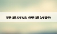聊天记录从哪儿找（聊天记录在哪里呀）