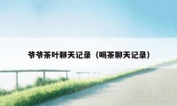 爷爷茶叶聊天记录（喝茶聊天记录）