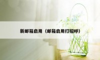新邮箱启用(邮箱启用打招呼)