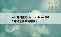 cdr邮箱账号（coreldraw2019邮箱登陆如何破解）
