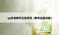 qq开启聊天记录密码(聊天记录设置)