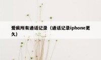 爱疯所有通话记录（通话记录iphone更久）