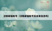 注销邮箱帐号（注销邮箱帐号后会来信息吗）