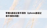 苹果8通话记录不保存(iphone通话记录不保存问题)