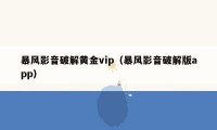 暴风影音破解黄金vip(暴风影音破解版app)
