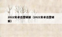 2022安卓迅雷破解（2021安卓迅雷破解）